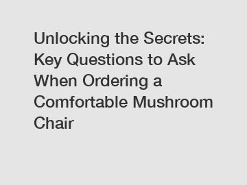 Unlocking the Secrets: Key Questions to Ask When Ordering a Comfortable Mushroom Chair