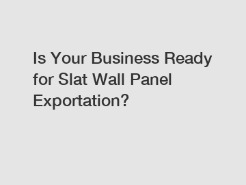 Is Your Business Ready for Slat Wall Panel Exportation?