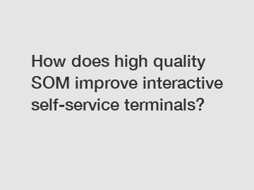 How does high quality SOM improve interactive self-service terminals?