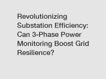 Revolutionizing Substation Efficiency: Can 3-Phase Power Monitoring Boost Grid Resilience?