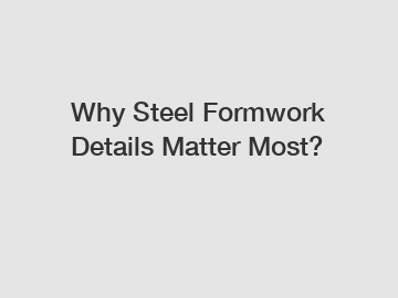 Why Steel Formwork Details Matter Most?