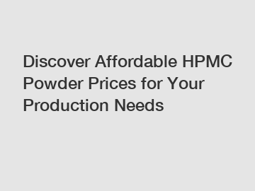 Discover Affordable HPMC Powder Prices for Your Production Needs