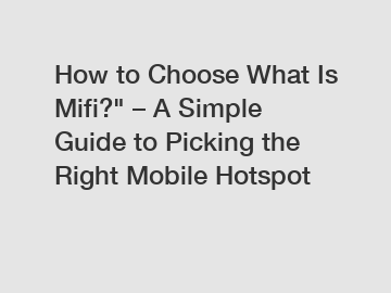 How to Choose What Is Mifi?" – A Simple Guide to Picking the Right Mobile Hotspot