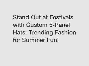 Stand Out at Festivals with Custom 5-Panel Hats: Trending Fashion for Summer Fun!