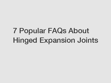 7 Popular FAQs About Hinged Expansion Joints