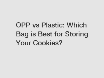 OPP vs Plastic: Which Bag is Best for Storing Your Cookies?