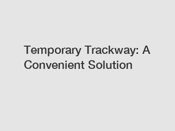 Temporary Trackway: A Convenient Solution