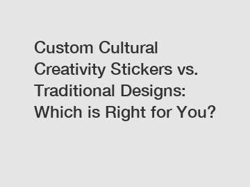 Custom Cultural Creativity Stickers vs. Traditional Designs: Which is Right for You?