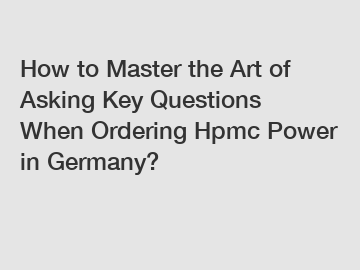 How to Master the Art of Asking Key Questions When Ordering Hpmc Power in Germany?