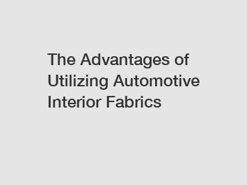 The Advantages of Utilizing Automotive Interior Fabrics