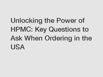 Unlocking the Power of HPMC: Key Questions to Ask When Ordering in the USA