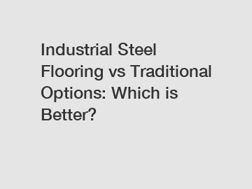 Industrial Steel Flooring vs Traditional Options: Which is Better?