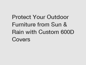 Protect Your Outdoor Furniture from Sun & Rain with Custom 600D Covers