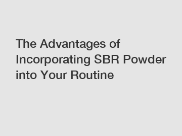 The Advantages of Incorporating SBR Powder into Your Routine