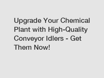 Upgrade Your Chemical Plant with High-Quality Conveyor Idlers - Get Them Now!