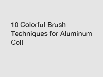 10 Colorful Brush Techniques for Aluminum Coil