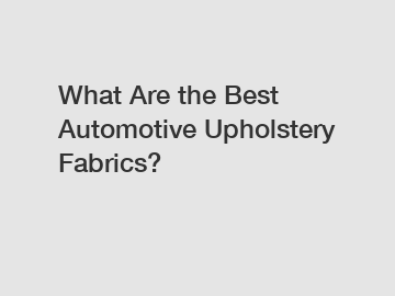 What Are the Best Automotive Upholstery Fabrics?