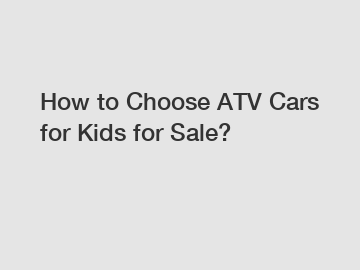 How to Choose ATV Cars for Kids for Sale?