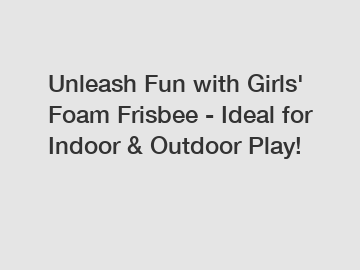 Unleash Fun with Girls' Foam Frisbee - Ideal for Indoor & Outdoor Play!