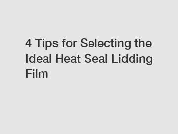 4 Tips for Selecting the Ideal Heat Seal Lidding Film