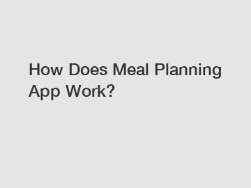 How Does Meal Planning App Work?