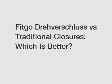 Fitgo Drehverschluss vs Traditional Closures: Which Is Better?