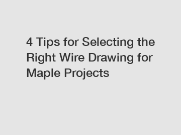 4 Tips for Selecting the Right Wire Drawing for Maple Projects