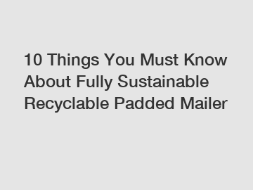 10 Things You Must Know About Fully Sustainable Recyclable Padded Mailer