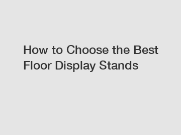 How to Choose the Best Floor Display Stands
