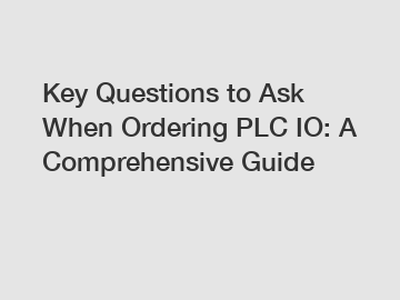 Key Questions to Ask When Ordering PLC IO: A Comprehensive Guide