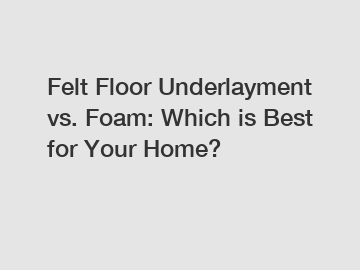Felt Floor Underlayment vs. Foam: Which is Best for Your Home?