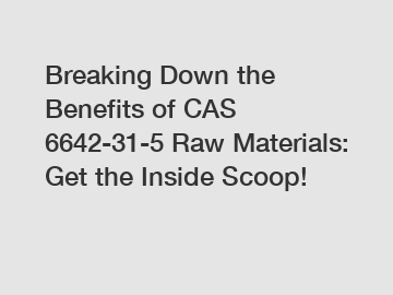 Breaking Down the Benefits of CAS 6642-31-5 Raw Materials: Get the Inside Scoop!