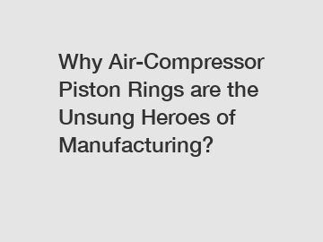 Why Air-Compressor Piston Rings are the Unsung Heroes of Manufacturing?