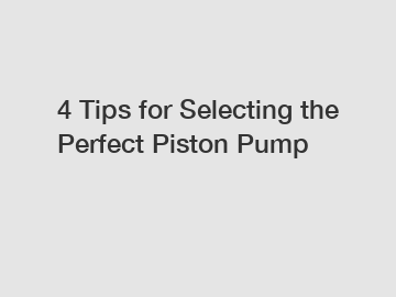 4 Tips for Selecting the Perfect Piston Pump