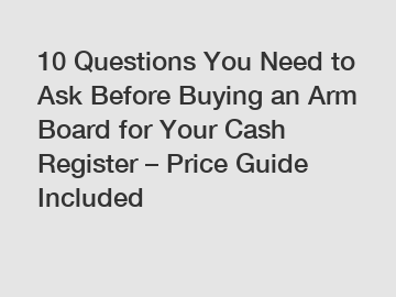 10 Questions You Need to Ask Before Buying an Arm Board for Your Cash Register – Price Guide Included