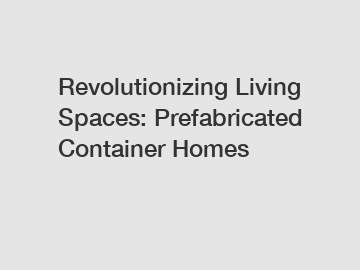 Revolutionizing Living Spaces: Prefabricated Container Homes
