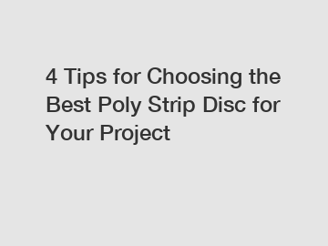 4 Tips for Choosing the Best Poly Strip Disc for Your Project