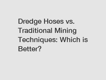 Dredge Hoses vs. Traditional Mining Techniques: Which is Better?