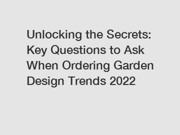 Unlocking the Secrets: Key Questions to Ask When Ordering Garden Design Trends 2022