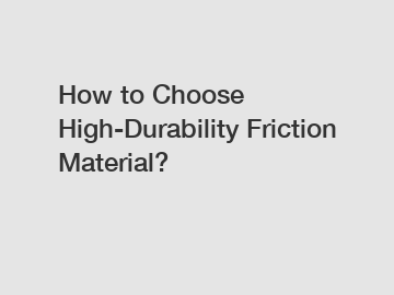 How to Choose High-Durability Friction Material?