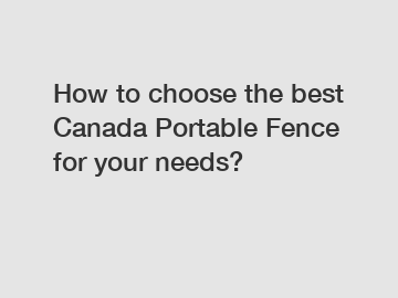 How to choose the best Canada Portable Fence for your needs?