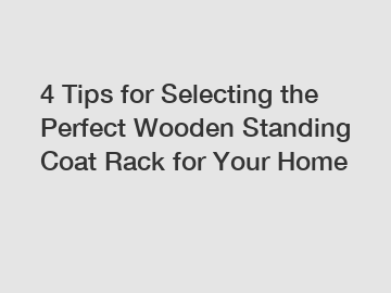 4 Tips for Selecting the Perfect Wooden Standing Coat Rack for Your Home