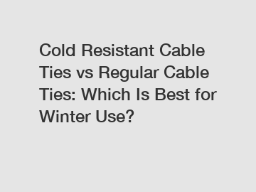 Cold Resistant Cable Ties vs Regular Cable Ties: Which Is Best for Winter Use?