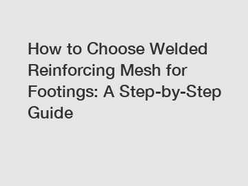 How to Choose Welded Reinforcing Mesh for Footings: A Step-by-Step Guide