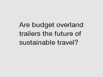 Are budget overland trailers the future of sustainable travel?