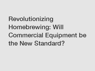 Revolutionizing Homebrewing: Will Commercial Equipment be the New Standard?