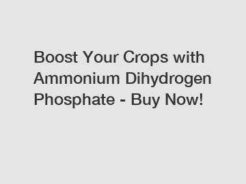 Boost Your Crops with Ammonium Dihydrogen Phosphate - Buy Now!