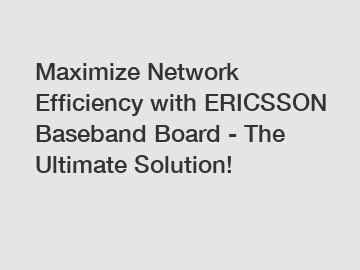 Maximize Network Efficiency with ERICSSON Baseband Board - The Ultimate Solution!