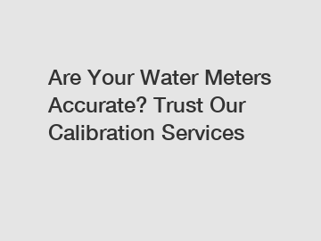 Are Your Water Meters Accurate? Trust Our Calibration Services