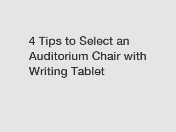 4 Tips to Select an Auditorium Chair with Writing Tablet